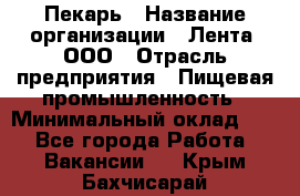 Пекарь › Название организации ­ Лента, ООО › Отрасль предприятия ­ Пищевая промышленность › Минимальный оклад ­ 1 - Все города Работа » Вакансии   . Крым,Бахчисарай